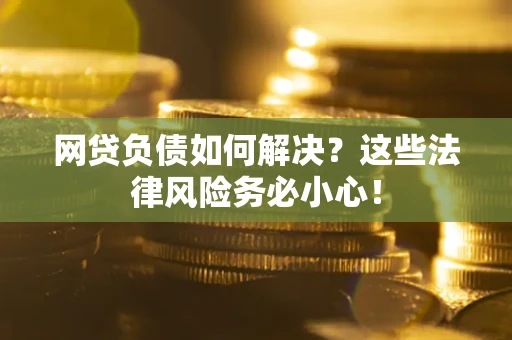 北京网贷负债如何解决？这些法律风险务必小心！