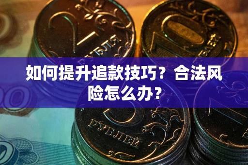 北京如何提升追款技巧？合法风险怎么办？