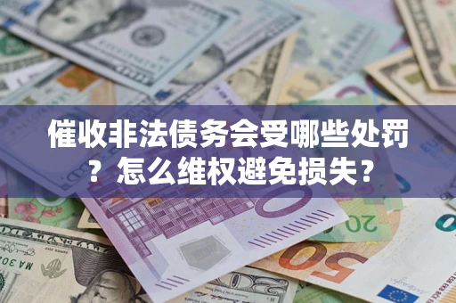 北京催收非法债务会受哪些处罚？怎么维权避免损失？